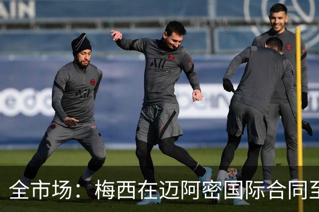 全市场：梅西在迈阿密国际合同至2028年，年薪最高7108万欧